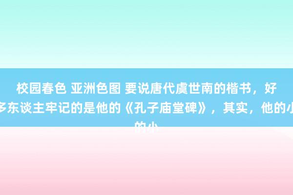 校园春色 亚洲色图 要说唐代虞世南的楷书，好多东谈主牢记的是他的《孔子庙堂碑》，其实，他的小