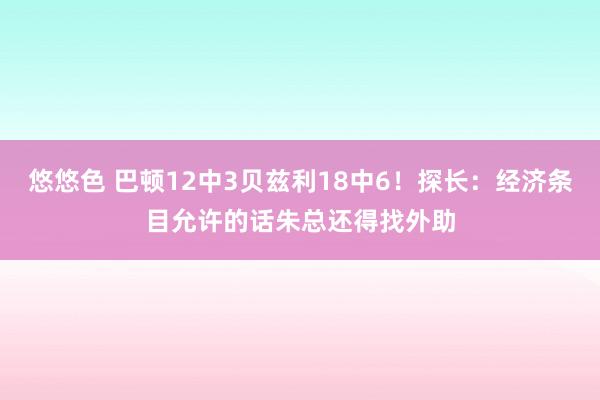 悠悠色 巴顿12中3贝兹利18中6！探长：经济条目允许的话朱总还得找外助