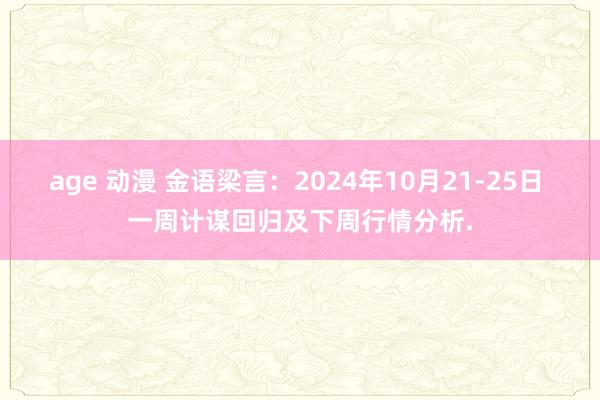 age 动漫 金语梁言：2024年10月21-25日 一周计谋回归及下周行情分析.