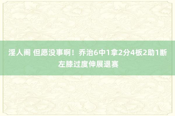 淫人阁 但愿没事啊！乔治6中1拿2分4板2助1断 左膝过度伸展退赛