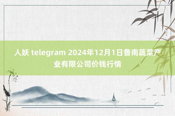 人妖 telegram 2024年12月1日鲁南蔬菜产业有限公司价钱行情