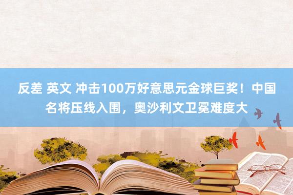 反差 英文 冲击100万好意思元金球巨奖！中国名将压线入围，奥沙利文卫冕难度大