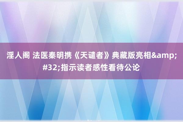 淫人阁 法医秦明携《天谴者》典藏版亮相&#32;指示读者感性看待公论