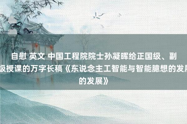 自慰 英文 中国工程院院士孙凝晖给正国级、副国级授课的万字长稿《东说念主工智能与智能臆想的发展》