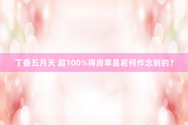 丁香五月天 超100%得房率是若何作念到的？