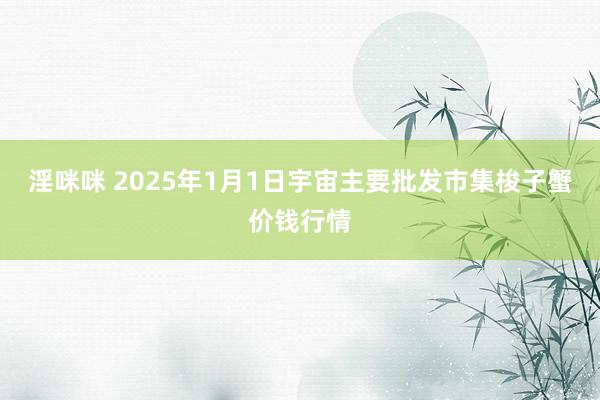 淫咪咪 2025年1月1日宇宙主要批发市集梭子蟹价钱行情