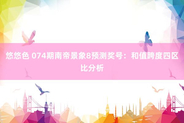 悠悠色 074期南帝景象8预测奖号：和值跨度四区比分析