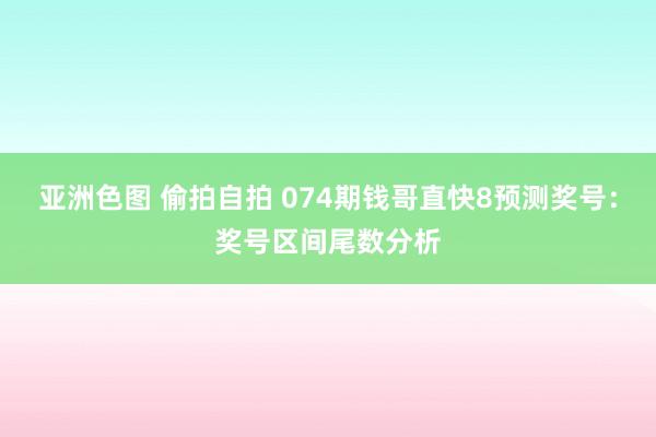 亚洲色图 偷拍自拍 074期钱哥直快8预测奖号：奖号区间尾数分析