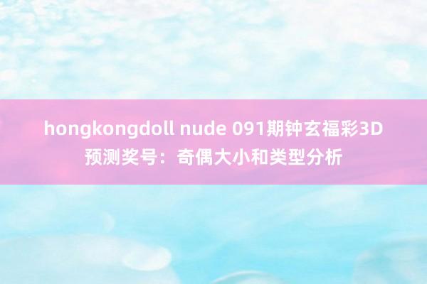 hongkongdoll nude 091期钟玄福彩3D预测奖号：奇偶大小和类型分析